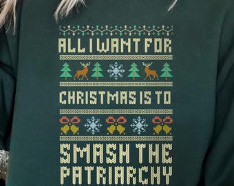 Feminist Ugly Christmas Sweater - All I Want for Christmas is to Smash the Patriarchy Sweatshirt, Gift for a Leftist, Democrat, Activist