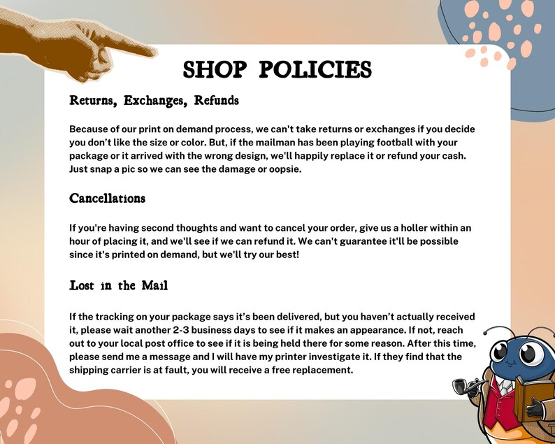 May include: A text-based graphic with a cartoon illustration of a bug wearing a suit and holding a pipe. The text reads "SHOP POLICIES" and includes information about returns, exchanges, refunds, cancellations, and lost packages.