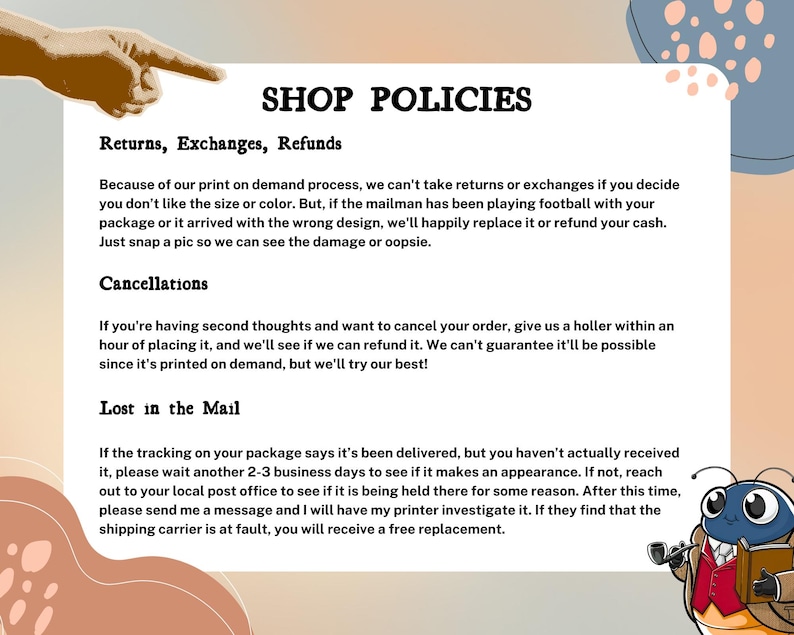 May include: A text-based graphic with a cartoon illustration of a bug wearing a hat and holding a pipe. The text reads "SHOP POLICIES" and includes information about returns, exchanges, refunds, cancellations, and lost packages.