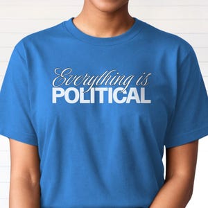 Political Statement Shirt, Everything is Political, Protest T-Shirt, Gift for a Leftist, Progressive, Social Justice Activist, Feminist Columbia Blue