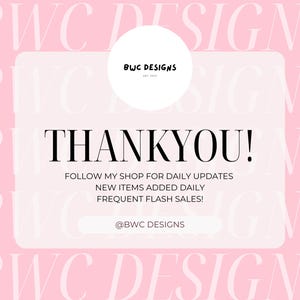 May include: A pink background with the text "BWC DESIGNS" repeated in white. A white rectangle with rounded corners contains the text "THANKYOU!" and the message "FOLLOW MY SHOP FOR DAILY UPDATES NEW ITEMS ADDED DAILY FREQUENT FLASH SALES!" with the text "@BWC DESIGNS" at the bottom.
