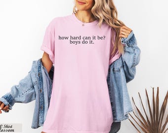 How Hard Can It Be? Boys Do It Shirt,Funny Humor Shirt, Feminism Shirt, Sarcasm Shirt,Women Empowerment Shirt, Trendy Shirt,Viral Meme Tee