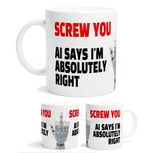 May include: White ceramic mug with the text "SCREW YOU" in red, and "AI SAYS I'M ABSOLUTELY RIGHT" in black. A robotic hand giving the middle finger is also displayed. The mug has a curved handle.