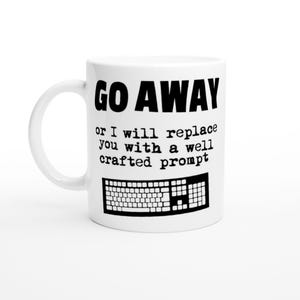 May include: White ceramic mug with the words "GO AWAY" in bold black letters. Below the text is the phrase "or I will replace you with a well crafted prompt" and a keyboard graphic.