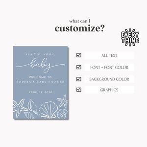 May include: A baby shower sign with a blue background and white text. The sign reads "Sea You Soon, Baby, Welcome to Sophia's Baby Shower, April 12, 2030." The sign also includes seashell graphics. The text "What can I customize?" is at the top.