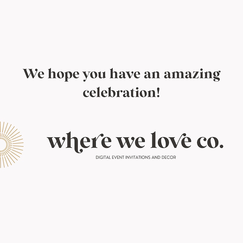 May include: A graphic design with the text "We hope you have an amazing celebration!" and "where we love co." in a serif font. The text "DIGITAL EVENT INVITATIONS AND DECOR" is below the company name. A gold sunburst design is on the left.