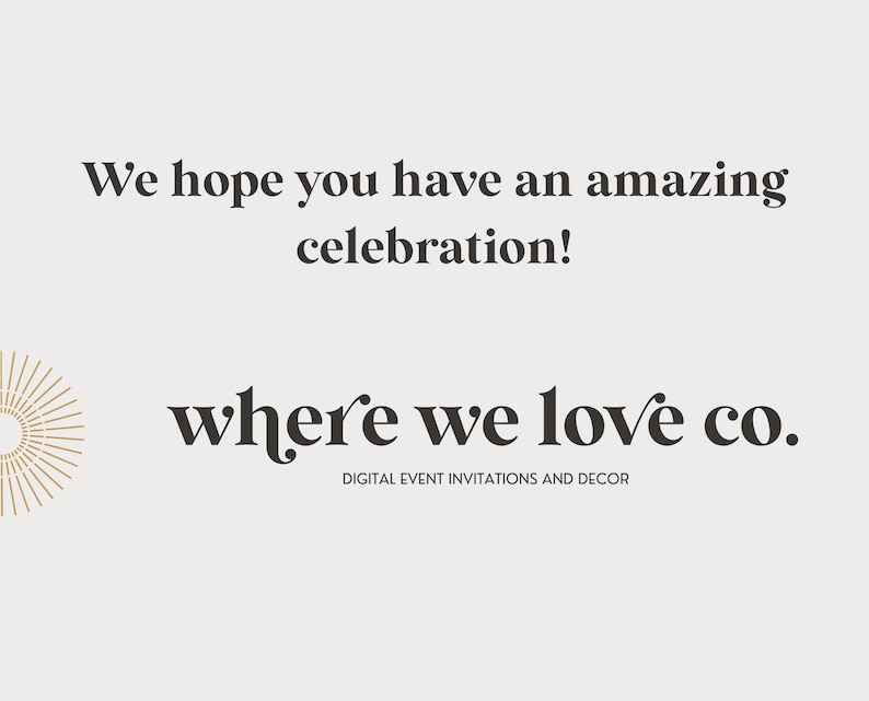 May include: Cream-colored graphic with the text "We hope you have an amazing celebration!" and "where we love co." in a stylish font. The text "DIGITAL EVENT INVITATIONS AND DECOR" is below. A gold sunburst design is on the left.