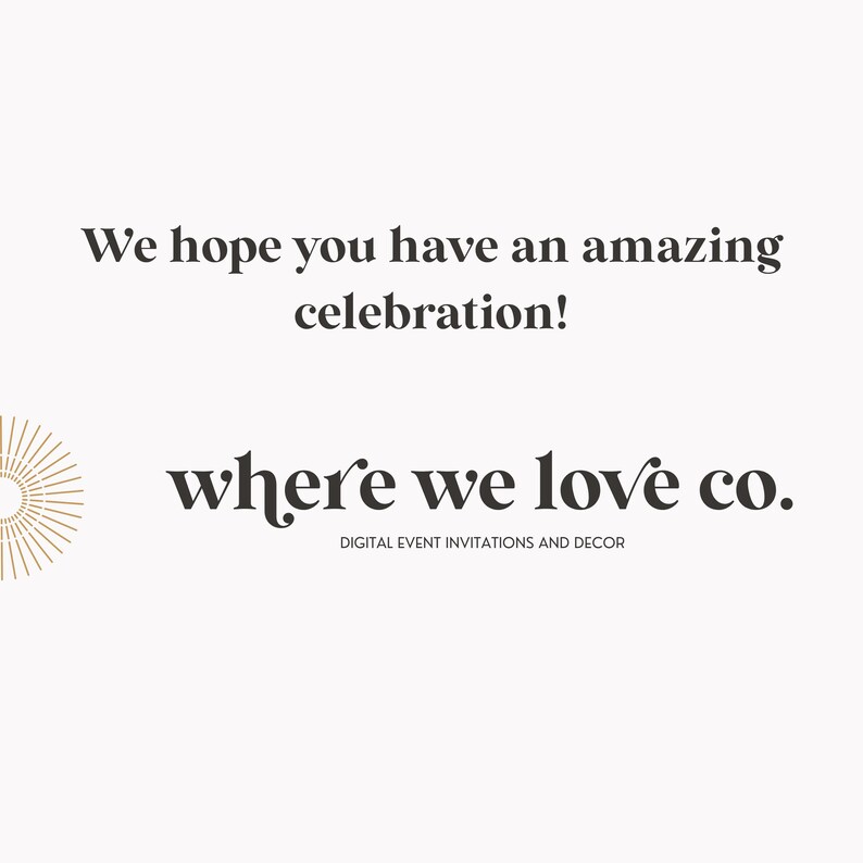 May include: A minimalist design with the text "We hope you have an amazing celebration!" in a dark gray font. Below, the text "where we love co." is displayed, with "DIGITAL EVENT INVITATIONS AND DECOR" underneath. A gold sunburst graphic is on the left.