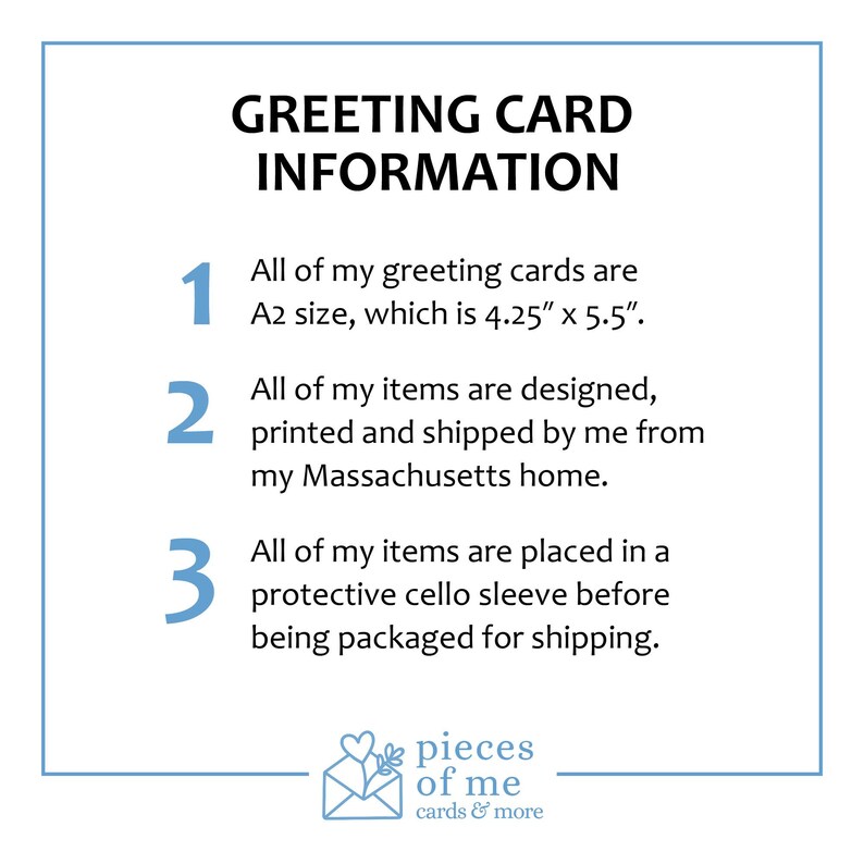 May include: A white card with blue text that reads "GREETING CARD INFORMATION." The card is A2 size, 4.25" x 5.5". The items are designed, printed, and shipped from Massachusetts, and placed in a protective cello sleeve.