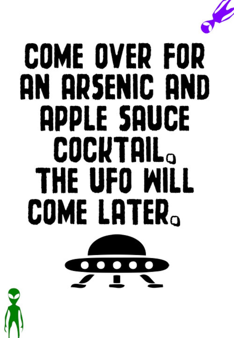 May include: Black and white graphic with the text "Come over for an arsenic and apple sauce cocktail. The UFO will come later."  A black UFO with five white lights is below the text.