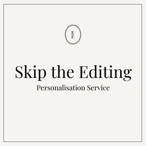 May include: A square, off-white graphic with the text "Skip the Editing" in a bold, elegant font. Below, the words "Personalisation Service" are displayed. A circular logo with the initials "E.F." is at the top.