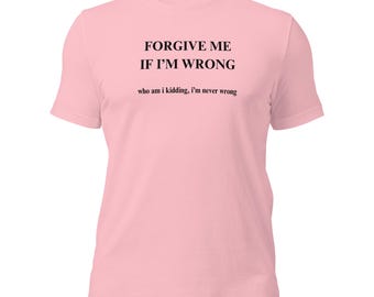 Forgive Me If I'm Wrong T-Shirt, Funny Sarcastic Gift