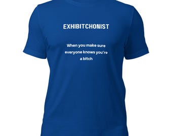 May include: Royal blue t-shirt with the word "EXHIBITIONIST" printed in white at the top. Below the word is the phrase "When you make sure everyone knows you're a bitch" in white. The shirt has short sleeves and a crew neck.