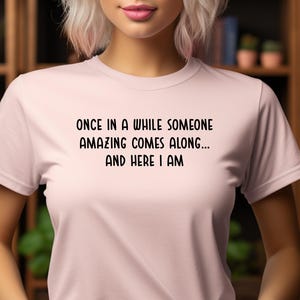 Once In A While Someone Amazing Comes Along And Here I Am T-shirt, Hilarious T-Shirt, Sassy Shirt, Sarcastic Funny Shirt, Cute Girls Shirt