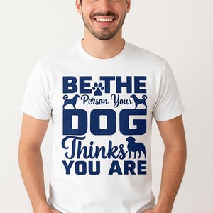 Be the Person Your Dog Thinks You Are – Funny Dog Lover T-Shirt
