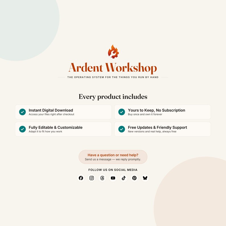 May include: A digital product information graphic for Ardent Workshop featuring a flame and wrench logo. Text includes: Every product includes, Instant Digital Download, Yours to Keep, No Subscription, Fully Editable & Customizable, Free Updates & Friendly Support, Have a question or need help?, and FOLLOW US ON SOCIAL MEDIA.