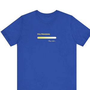 May include: A royal blue t-shirt with a yellow progress bar graphic that reads "Still Processing... Please Wait..."