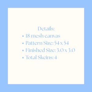 May include: A light blue background with a white square containing text. The text reads "Details: 18 mesh canvas, Pattern Size: 54 x 54, Finished Size: 3.0 x 3.0 inches, Total Skeins: 4."