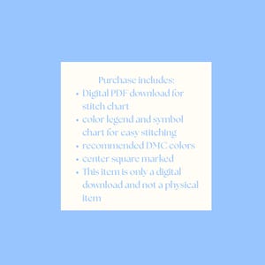 May include: A digital download product description on a light blue background. The text on a white square reads "Purchase includes: Digital PDF download for stitch chart, color legend and symbol chart for easy stitching, recommended DMC colors, center square marked, This item is only a digital download and not a physical item."