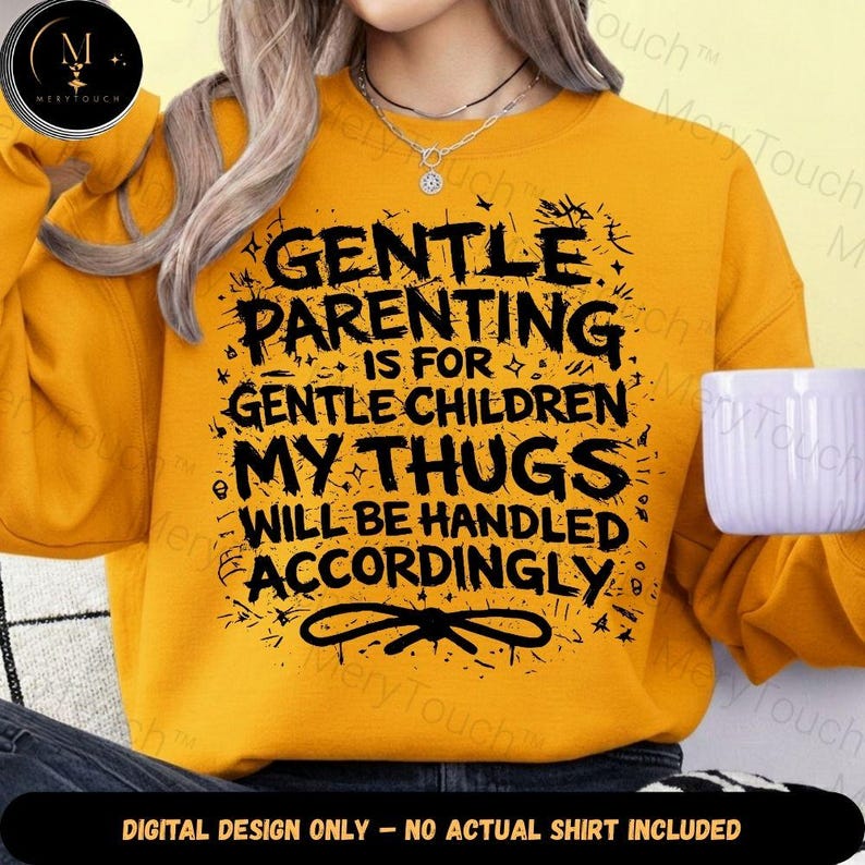 May include: Mustard yellow sweatshirt with the text "GENTLE PARENTING IS FOR GENTLE CHILDREN MY THUGS WILL BE HANDLED ACCORDINGLY" in black. The design includes a bow graphic. The bottom of the image reads "DIGITAL DESIGN ONLY - NO ACTUAL SHIRT INCLUDED".
