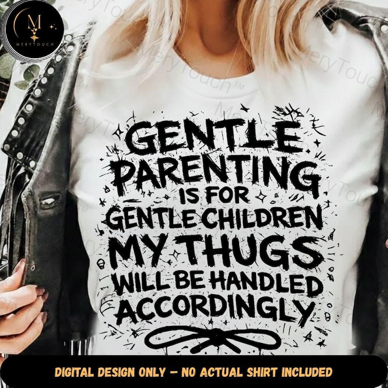 May include: White t-shirt with the text "GENTLE PARENTING IS FOR GENTLE CHILDREN MY THUGS WILL BE HANDLED ACCORDINGLY" in black. The design includes splatters and decorative elements. The bottom of the image reads "DIGITAL DESIGN ONLY - NO ACTUAL SHIRT INCLUDED".