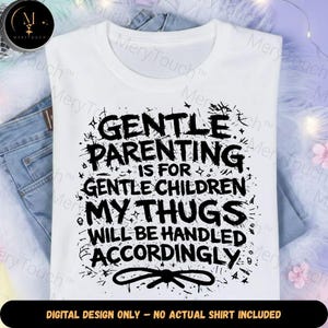 May include: White t-shirt with the text "GENTLE PARENTING IS FOR GENTLE CHILDREN MY THUGS WILL BE HANDLED ACCORDINGLY" in black. The shirt is folded on top of a pair of blue jeans. The bottom of the image reads "DIGITAL DESIGN ONLY - NO ACTUAL SHIRT INCLUDED."