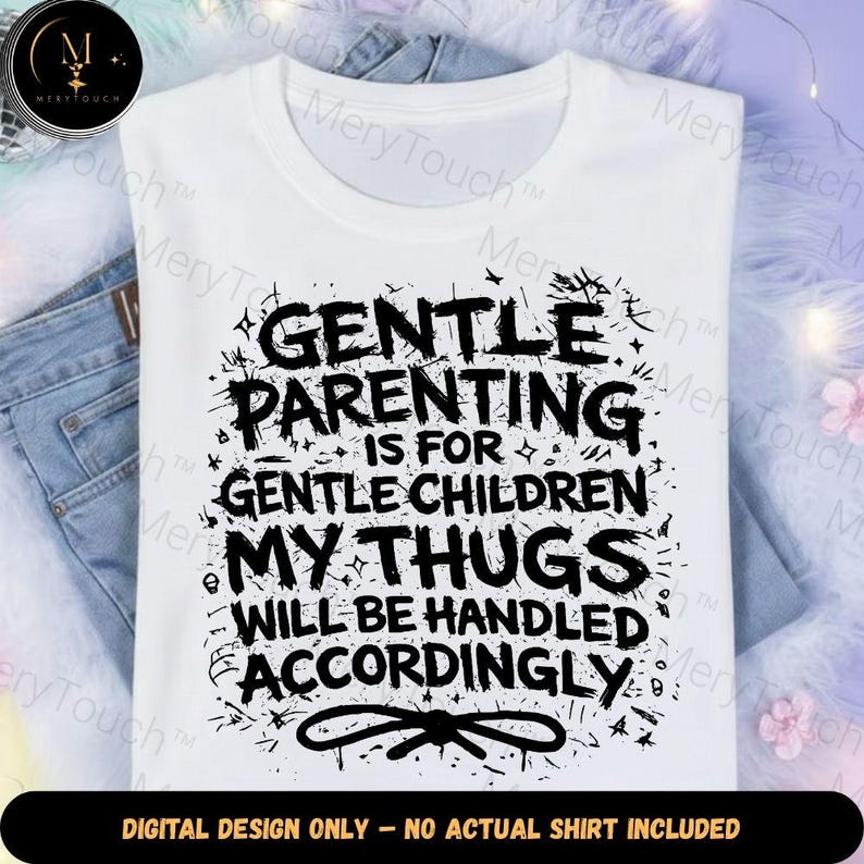 May include: White t-shirt with the text "GENTLE PARENTING IS FOR GENTLE CHILDREN MY THUGS WILL BE HANDLED ACCORDINGLY" in black. The shirt is folded on top of a pair of blue jeans. The bottom of the image reads "DIGITAL DESIGN ONLY - NO ACTUAL SHIRT INCLUDED."
