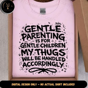 May include: A light pink sweatshirt with the text "GENTLE PARENTING IS FOR GENTLE CHILDREN MY THUGS WILL BE HANDLED ACCORDINGLY" in black. The words are in a distressed font. The words are surrounded by small black splatters and stars. The bottom of the image reads "DIGITAL DESIGN ONLY - NO ACTUAL SHIRT INCLUDED."