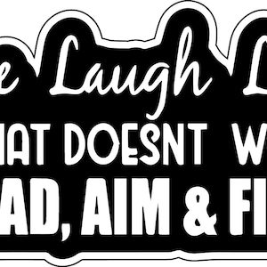 May include: A black and white graphic with the words "Live Laugh Love" in a cursive font, followed by "IF THAT DOESNT WORK LOAD, AIM & FIRE." The text is in a bold, sans-serif font. The design has a white border.