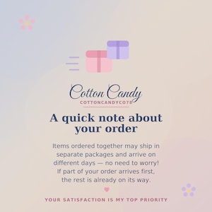 May include: A digital graphic with a soft gradient background featuring two gift box icons, the text Cotton Candy COTTONCANDYCO78, and the message: A quick note about your order. Items ordered together may ship in separate packages and arrive on different days &mdash; no need to worry! If part of your order arrives first, the rest is already on its way. YOUR SATISFACTION IS MY TOP PRIORITY.