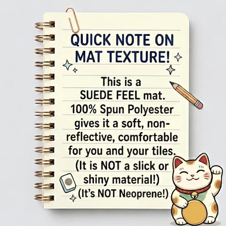 Pode incluir: Uma p&aacute;gina de caderno espiral com o texto: QUICK NOTE ON MAT TEXTURE! This is a SUEDE FEEL mat. 100% Spun Polyester gives it a soft, non-reflective, comfortable for you and your tiles. (It is NOT a slick or shiny material!) (It&rsquo;s NOT Neoprene!)