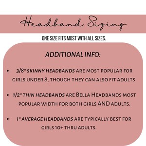 Puede incluir: Un gr&aacute;fico rosa con el texto "Headband Sizing" y "One size fits most with all sizes." Se proporciona informaci&oacute;n adicional sobre el tama&ntilde;o de las diademas: las diademas delgadas de 3/8" son las m&aacute;s populares para las ni&ntilde;as menores de 8 a&ntilde;os, aunque tambi&eacute;n pueden ajustarse a los adultos. Las diademas delgadas de 1/2" son las diademas Bella de mayor popularidad para ni&ntilde;as y adultos. Las diademas promedio de 1" son t&iacute;picamente las mejores para las ni&ntilde;as de 10 a&ntilde;os en adelante y los adultos.
