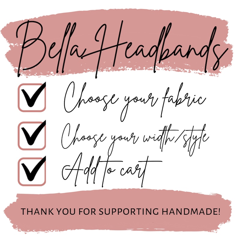 Peut inclure: Graphique promotionnel pour Bella Headbands, avec du texte sur fond blanc et un coup de pinceau rose. Le texte comprend "Choisissez votre tissu", "Choisissez votre largeur/style" et "Ajouter au panier". La phrase "Merci de soutenir le fait main !" est &eacute;galement pr&eacute;sente.