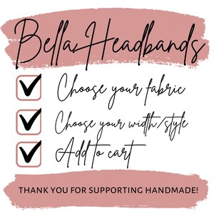 May include: A checklist with three checkmarks, each with a different instruction: Choose your fabric, Choose your width/style, and Add to cart. The text "Bella Headbands" is at the top of the checklist, and the text "THANK YOU FOR SUPPORTING HANDMADE!" is at the bottom.