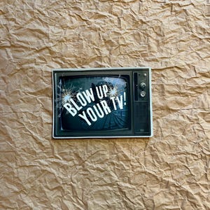 May include: A vintage television with a cracked screen and the words "Blow Up Your TV!" in white text.
