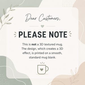May include: A square informational graphic with a cream background, sage green and tan abstract shapes, and leaf illustrations. The text reads: Dear Customers, PLEASE NOTE This is not a 3D textured mug. The design is printed on a smooth mug.