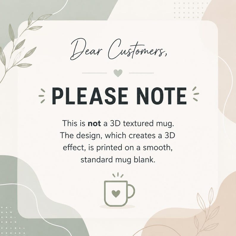May include: A square informational graphic with a cream background, sage green and tan abstract shapes, and leaf illustrations. The text reads: Dear Customers, PLEASE NOTE This is not a 3D textured mug. The design is printed on a smooth mug.