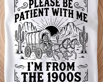 Please Be Patient With Me SVG PNG, I’m From The 1900s Meme, Funny Throwback Quote, Adult Humor Design, Cricut Cut File