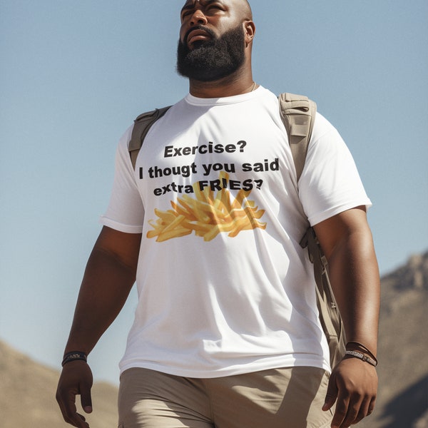 Funny T-shirt, Exercise? I thought you said Extra FRIES? modern, casual, unisex, for him, for her