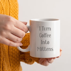 I Turn Coffee Into Mittens Mug • Funny Ceramic Crafting Mug • 11 Oz or 15 Oz • Gift Idea For Knitters and Crocheters