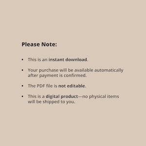 May include: Text on a light brown background that reads "Please Note:" followed by a bulleted list of information about the product. The list includes: "This is an instant download.", "Your purchase will be available automatically after payment is confirmed.", "The PDF file is not editable.", and "This is a digital product - no physical items will be shipped to you."