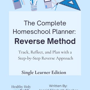 May include: A blue and white graphic with the text "The Complete Homeschool Planner: Reverse Method" and "Track, Reflect, and Plan with a Step-by-Step Reverse Approach" and "Single Learner Edition". The graphic also includes the text "Healthy Holy MomLife" and "Written By: Ingrid Elizabeth Fincher".