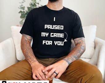 I Paused My Game for You Tee | Funny Saying Gamer Shirt | Video Game Lover Tee | Humorous Design Shirt | Gaming Enthusiast Tee | Novelty Tee