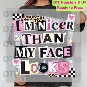 May include: A ready-to-press DTF transfer with the text "I'M Nicer THAN MY FACE LOOKS" in a collage style. The design includes pink, black, white, and leopard print elements, with glitter and heart accents. The text "DTF Transfers & UV Ready to Press" is at the top.
