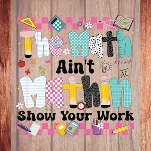 May include: A colorful graphic with the words "The Math Ain't Mathin' Show Your Work" in various fonts and patterns. The design includes school-related elements like a calculator, books, and pencils, set against a pink and white checkered background.