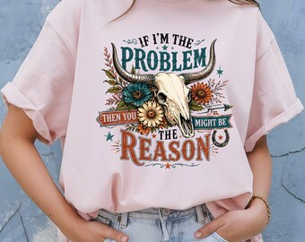 If I Am The Problem T Shirt Adult Youth Toddler Baby Bull Skull Graphic Tee Sassy Western Quote Retro Rodeo Boho Country Floral Cactus Gift