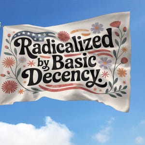 May include: A white flag with the words "Radicalized by Basic Decency" in black script, surrounded by floral and star designs. The flag has a blue sky background with clouds.
