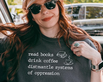 Read Books Drink Coffee Dismantle Systems of Oppression Shirt,Feminist Shirt,Social Justice Tee,Social Activism Tees,Read Banned Books Shirt