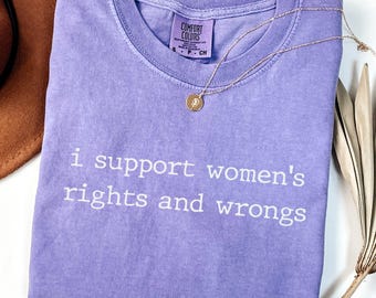 Comfort Colors® I Support Women's Rights And Wrongs Shirt, Funny Humor Shirt, Funny Feminist Shirt, Womens Empowerment Shirt, Feminism Shirt