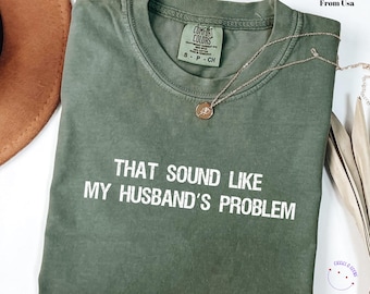 Sounds Like My Husband's Problem Comfort Colors T-Shirt: Sarcastic Wife Tee